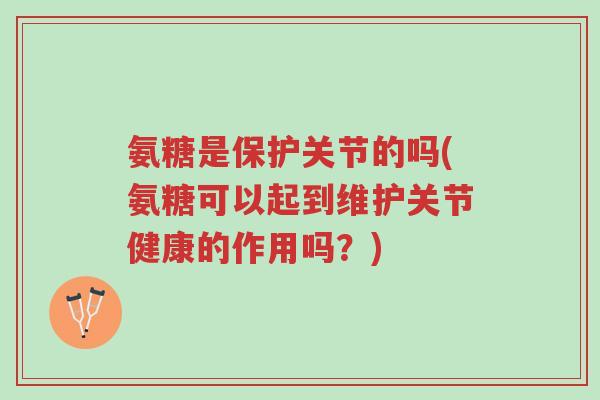 氨糖是保护关节的吗(氨糖可以起到维护关节健康的作用吗?)-第1张图片-超越 氨糖是保护关节的吗(氨糖可以起到维护关节健康的作用吗?)-第1张图片-超越