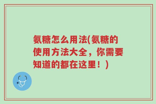 氨糖怎么用法(氨糖的使用方法大全,你需要知道的都在这里!)-第1张图片-超越 氨糖怎么用法(氨糖的使用方法大全,你需要知道的都在这里!)-第1张图片-超越