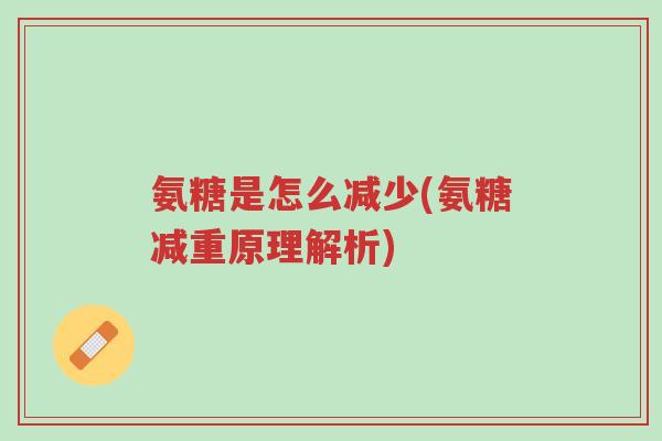 氨糖是怎么减少(氨糖减重原理解析)-第1张图片-超越 氨糖是怎么减少(氨糖减重原理解析)-第1张图片-超越