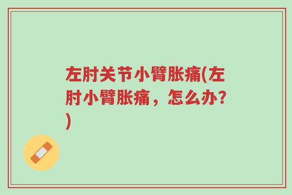 左肘关节小臂胀痛(左肘小臂胀痛,怎么办?)-第1张图片-超越 左肘关节小臂胀痛(左肘小臂胀痛,怎么办?)-第1张图片-超越