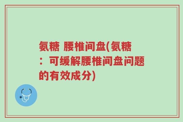 氨糖 腰椎间盘(氨糖:可缓解腰椎间盘问题的有效成分)-第1张图片-超越 氨糖 腰椎间盘(氨糖:可缓解腰椎间盘问题的有效成分)-第1张图片-超越