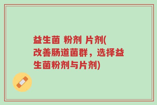 益生菌 粉剂 片剂(改善肠道菌群,选择益生菌粉剂与片剂)-第1张图片-超越 益生菌 粉剂 片剂(改善肠道菌群,选择益生菌粉剂与片剂)-第1张图片-超越