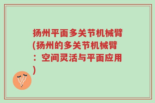 扬州平面多关节机械臂(扬州的多关节机械臂:空间灵活与平面应用)-第1张图片-超越 扬州平面多关节机械臂(扬州的多关节机械臂:空间灵活与平面应用)-第1张图片-超越