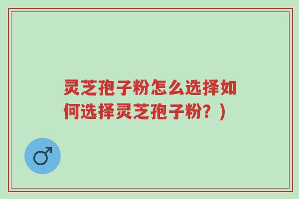 灵芝孢子粉怎么选择如何选择灵芝孢子粉?)-第1张图片-超越 灵芝孢子粉怎么选择如何选择灵芝孢子粉?)-第1张图片-超越