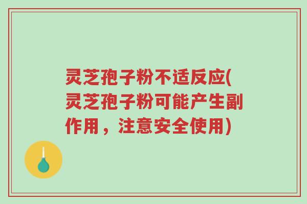 灵芝孢子粉不适反应(灵芝孢子粉可能产生副作用，注意安全使用)-第1张图片-超越