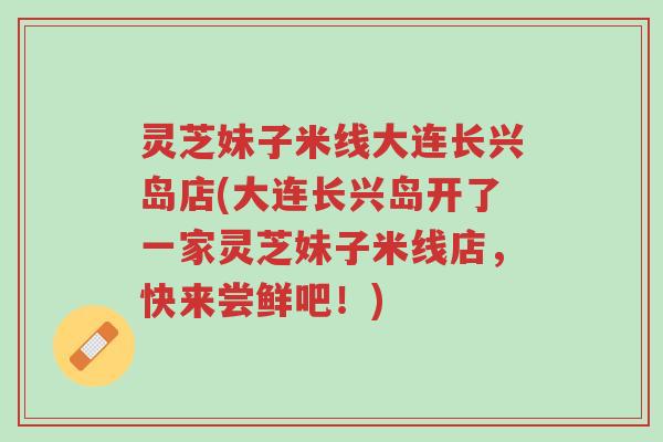 灵芝妹子米线大连长兴岛店(大连长兴岛开了一家灵芝妹子米线店,快来尝鲜吧!)-第1张图片-超越 灵芝妹子米线大连长兴岛店(大连长兴岛开了一家灵芝妹子米线店,快来尝鲜吧!)-第1张图片-超越