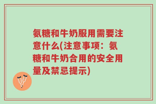 氨糖和牛奶服用需要注意什么(注意事项:氨糖和牛奶合用的安全用量及禁忌提示)-第1张图片-超越 氨糖和牛奶服用需要注意什么(注意事项:氨糖和牛奶合用的安全用量及禁忌提示)-第1张图片-超越