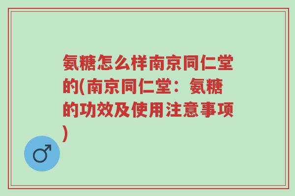 氨糖怎么样南京同仁堂的(南京同仁堂:氨糖的功效及使用注意事项)-第1张图片-超越 氨糖怎么样南京同仁堂的(南京同仁堂:氨糖的功效及使用注意事项)-第1张图片-超越