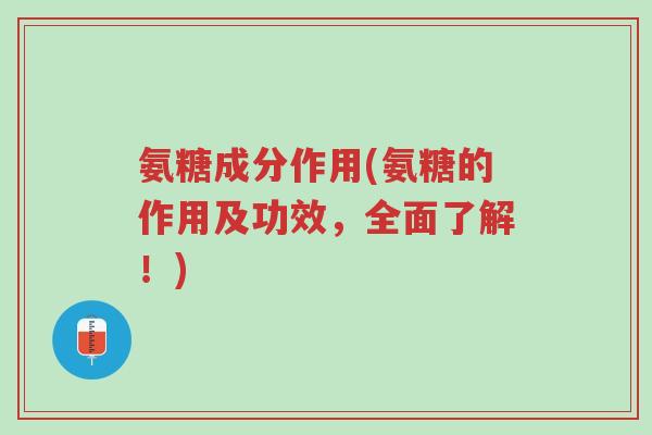 氨糖成分作用(氨糖的作用及功效,全面了解!)-第1张图片-超越 氨糖成分作用(氨糖的作用及功效,全面了解!)-第1张图片-超越