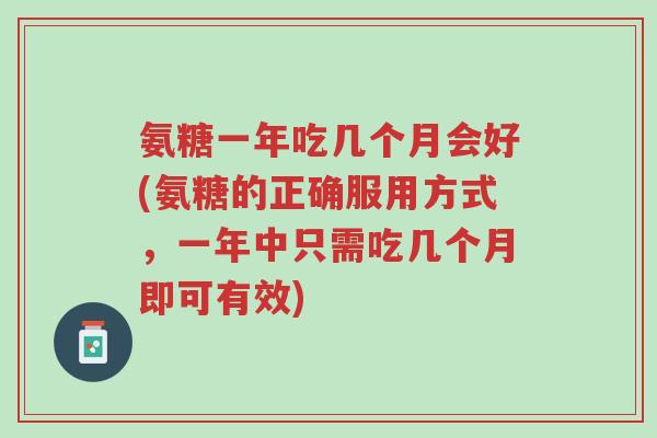 氨糖一年吃几个月会好(氨糖的正确服用方式,一年中只需吃几个月即可有效)-第1张图片-超越 氨糖一年吃几个月会好(氨糖的正确服用方式,一年中只需吃几个月即可有效)-第1张图片-超越