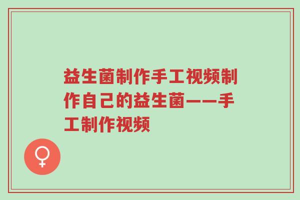 益生菌制作手工视频制作自己的益生菌——手工制作视频-第1张图片-超越 益生菌制作手工视频制作自己的益生菌——手工制作视频-第1张图片-超越