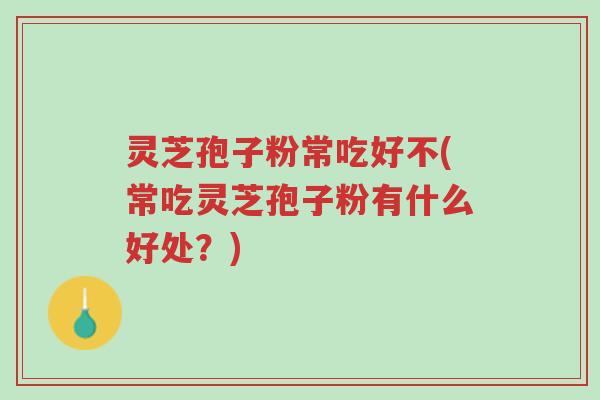 灵芝孢子粉常吃好不(常吃灵芝孢子粉有什么好处?)-第1张图片-超越 灵芝孢子粉常吃好不(常吃灵芝孢子粉有什么好处?)-第1张图片-超越