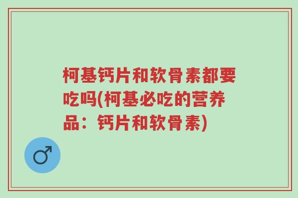柯基钙片和软骨素都要吃吗(柯基必吃的营养品:钙片和软骨素)-第1张图片-超越 柯基钙片和软骨素都要吃吗(柯基必吃的营养品:钙片和软骨素)-第1张图片-超越