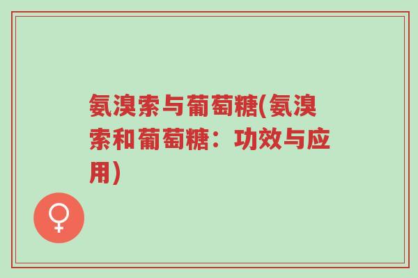 氨溴索与葡萄糖(氨溴索和葡萄糖:功效与应用)-第1张图片-超越 氨溴索与葡萄糖(氨溴索和葡萄糖:功效与应用)-第1张图片-超越