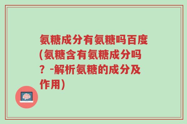 氨糖成分有氨糖吗百度(氨糖含有氨糖成分吗?-解析氨糖的成分及作用)-第1张图片-超越 氨糖成分有氨糖吗百度(氨糖含有氨糖成分吗?-解析氨糖的成分及作用)-第1张图片-超越