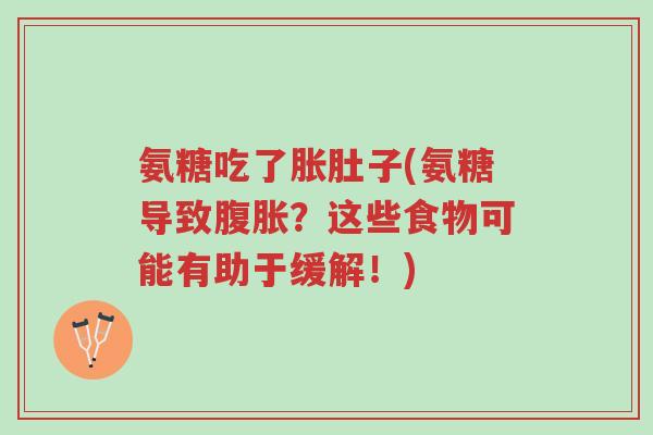 氨糖吃了胀肚子(氨糖导致腹胀?这些食物可能有助于缓解!)-第1张图片-超越 氨糖吃了胀肚子(氨糖导致腹胀?这些食物可能有助于缓解!)-第1张图片-超越
