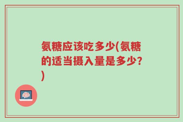 氨糖应该吃多少(氨糖的适当摄入量是多少?)-第1张图片-超越 氨糖应该吃多少(氨糖的适当摄入量是多少?)-第1张图片-超越