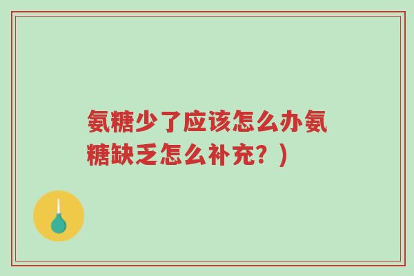氨糖少了应该怎么办氨糖缺乏怎么补充?)-第1张图片-超越 氨糖少了应该怎么办氨糖缺乏怎么补充?)-第1张图片-超越