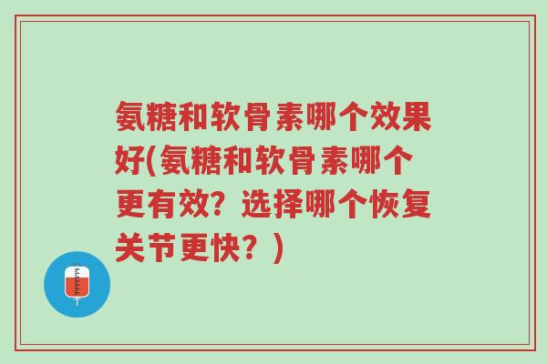 氨糖和软骨素哪个效果好(氨糖和软骨素哪个更有效?选择哪个恢复关节更快?)-第1张图片-超越 氨糖和软骨素哪个效果好(氨糖和软骨素哪个更有效?选择哪个恢复关节更快?)-第1张图片-超越