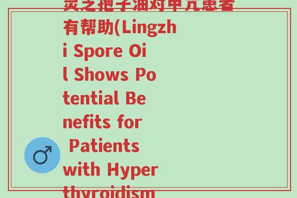 灵芝孢子油对甲亢患者有帮助(Lingzhi Spore Oil Shows Potential Benefits for Patients with Hyperthyroidism-第1张图片-超越 灵芝孢子油对甲亢患者有帮助(Lingzhi Spore Oil Shows Potential Benefits for Patients with Hyperthyroidism-第1张图片-超越