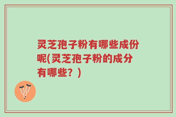 灵芝孢子粉有哪些成份呢(灵芝孢子粉的成分有哪些?)-第1张图片-超越 灵芝孢子粉有哪些成份呢(灵芝孢子粉的成分有哪些?)-第1张图片-超越
