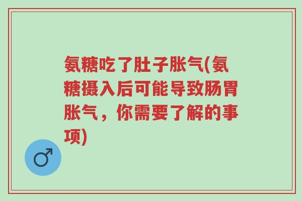 氨糖吃了肚子胀气(氨糖摄入后可能导致肠胃胀气，你需要了解的事项)-第1张图片-超越