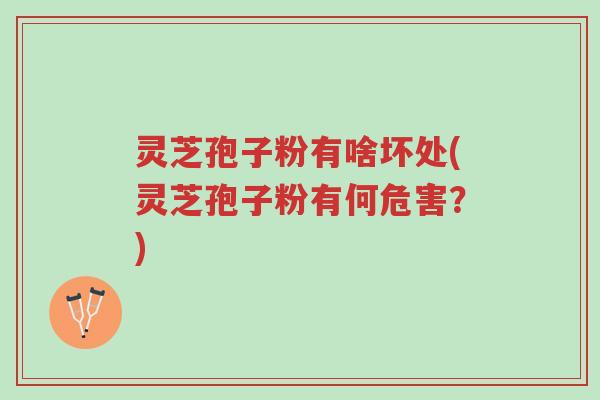 灵芝孢子粉有啥坏处(灵芝孢子粉有何危害?)-第1张图片-超越 灵芝孢子粉有啥坏处(灵芝孢子粉有何危害?)-第1张图片-超越