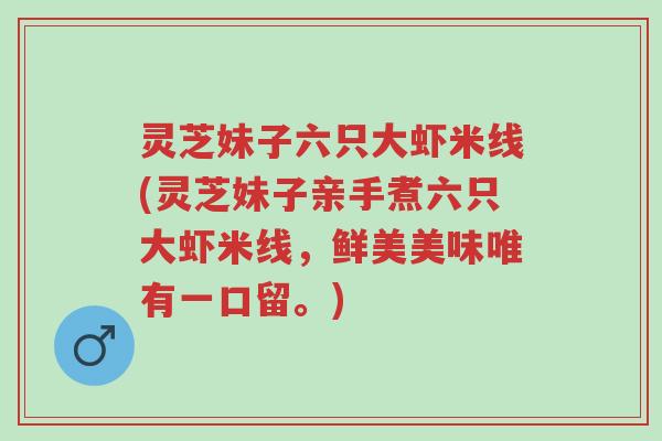 灵芝妹子六只大虾米线(灵芝妹子亲手煮六只大虾米线，鲜美美味唯有一口留。)-第1张图片-超越