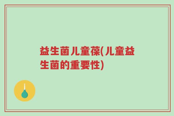 益生菌儿童葆(儿童益生菌的重要性)-第1张图片-超越 益生菌儿童葆(儿童益生菌的重要性)-第1张图片-超越