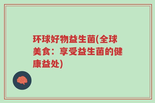 环球好物益生菌(全球美食：享受益生菌的健康益处)-第1张图片-超越