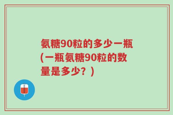 氨糖90粒的多少一瓶(一瓶氨糖90粒的数量是多少?)-第1张图片-超越 氨糖90粒的多少一瓶(一瓶氨糖90粒的数量是多少?)-第1张图片-超越