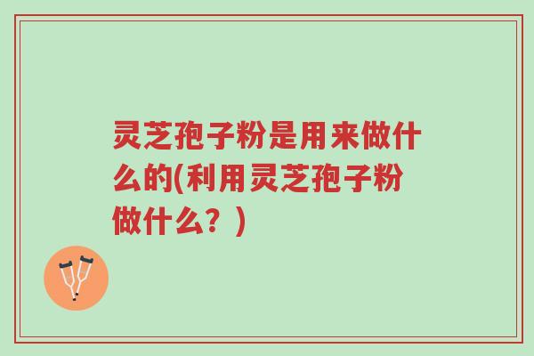 灵芝孢子粉是用来做什么的(利用灵芝孢子粉做什么?)-第1张图片-超越 灵芝孢子粉是用来做什么的(利用灵芝孢子粉做什么?)-第1张图片-超越