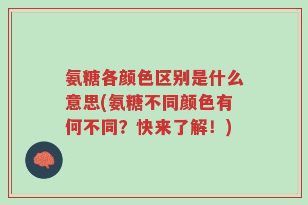 氨糖各颜色区别是什么意思(氨糖不同颜色有何不同？快来了解！)-第1张图片-超越