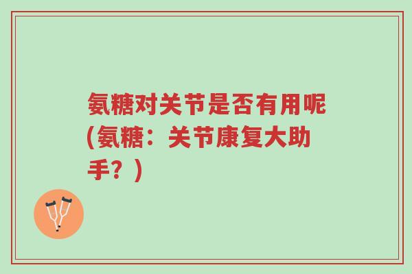 氨糖对关节是否有用呢(氨糖:关节康复大助手?)-第1张图片-超越 氨糖对关节是否有用呢(氨糖:关节康复大助手?)-第1张图片-超越