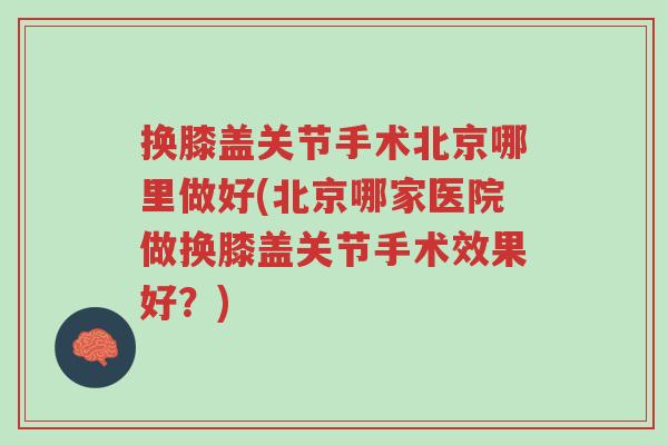 换膝盖关节手术北京哪里做好(北京哪家医院做换膝盖关节手术效果好?)-第1张图片-超越 换膝盖关节手术北京哪里做好(北京哪家医院做换膝盖关节手术效果好?)-第1张图片-超越