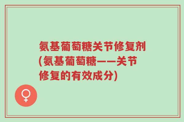 氨基葡萄糖关节修复剂(氨基葡萄糖——关节修复的有效成分)-第1张图片-超越 氨基葡萄糖关节修复剂(氨基葡萄糖——关节修复的有效成分)-第1张图片-超越