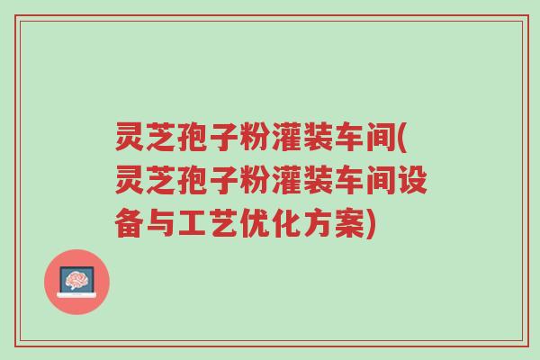 灵芝孢子粉灌装车间(灵芝孢子粉灌装车间设备与工艺优化方案)-第1张图片-超越 灵芝孢子粉灌装车间(灵芝孢子粉灌装车间设备与工艺优化方案)-第1张图片-超越