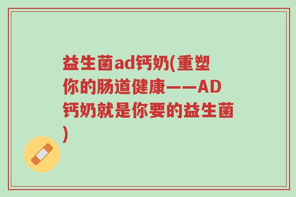 益生菌ad钙奶(重塑你的肠道健康——AD钙奶就是你要的益生菌)-第1张图片-超越 益生菌ad钙奶(重塑你的肠道健康——AD钙奶就是你要的益生菌)-第1张图片-超越