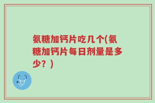 氨糖加钙片吃几个(氨糖加钙片每日剂量是多少?)-第1张图片-超越 氨糖加钙片吃几个(氨糖加钙片每日剂量是多少?)-第1张图片-超越