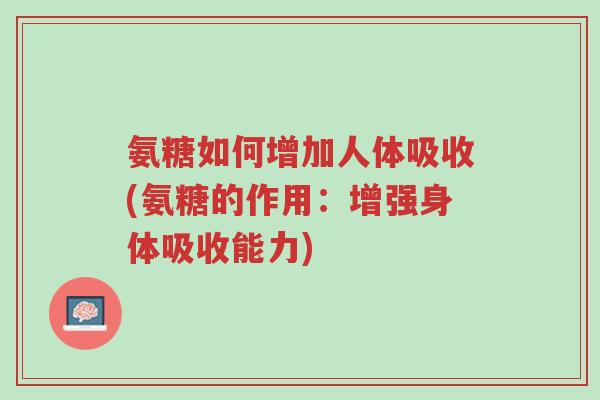 氨糖如何增加人体吸收(氨糖的作用:增强身体吸收能力)-第1张图片-超越 氨糖如何增加人体吸收(氨糖的作用:增强身体吸收能力)-第1张图片-超越