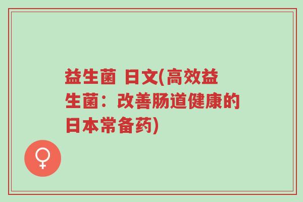 益生菌 日文(高效益生菌:改善肠道健康的日本常备药)-第1张图片-超越 益生菌 日文(高效益生菌:改善肠道健康的日本常备药)-第1张图片-超越