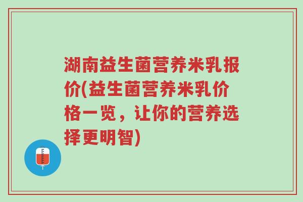 湖南益生菌营养米乳报价(益生菌营养米乳价格一览,让你的营养选择更明智)-第1张图片-超越 湖南益生菌营养米乳报价(益生菌营养米乳价格一览,让你的营养选择更明智)-第1张图片-超越