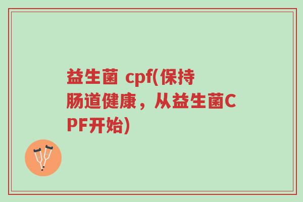 益生菌 cpf(保持肠道健康,从益生菌CPF开始)-第1张图片-超越 益生菌 cpf(保持肠道健康,从益生菌CPF开始)-第1张图片-超越