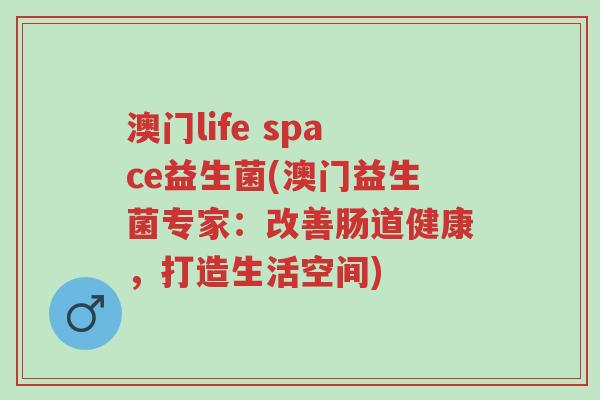 澳门life space益生菌(澳门益生菌专家:改善肠道健康,打造生活空间)-第1张图片-超越 澳门life space益生菌(澳门益生菌专家:改善肠道健康,打造生活空间)-第1张图片-超越