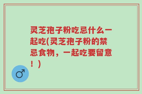 灵芝孢子粉吃忌什么一起吃(灵芝孢子粉的禁忌食物,一起吃要留意!)-第1张图片-超越 灵芝孢子粉吃忌什么一起吃(灵芝孢子粉的禁忌食物,一起吃要留意!)-第1张图片-超越