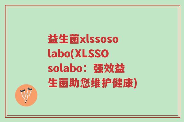 益生菌xlssosolabo(XLSSOsolabo:强效益生菌助您维护健康)-第1张图片-超越 益生菌xlssosolabo(XLSSOsolabo:强效益生菌助您维护健康)-第1张图片-超越