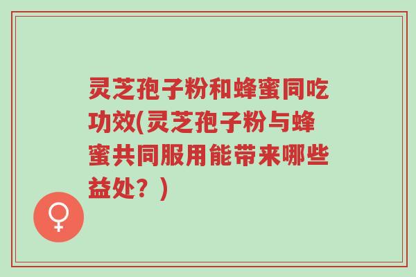 灵芝孢子粉和蜂蜜同吃功效(灵芝孢子粉与蜂蜜共同服用能带来哪些益处?)-第1张图片-超越 灵芝孢子粉和蜂蜜同吃功效(灵芝孢子粉与蜂蜜共同服用能带来哪些益处?)-第1张图片-超越