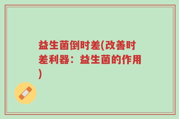 益生菌倒时差(改善时差利器:益生菌的作用)-第1张图片-超越 益生菌倒时差(改善时差利器:益生菌的作用)-第1张图片-超越