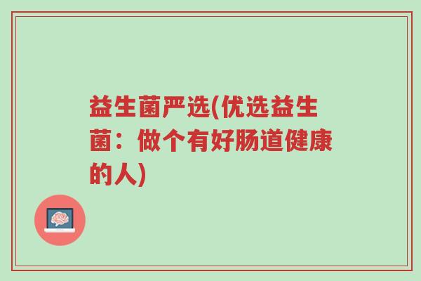 益生菌严选(优选益生菌:做个有好肠道健康的人)-第1张图片-超越 益生菌严选(优选益生菌:做个有好肠道健康的人)-第1张图片-超越