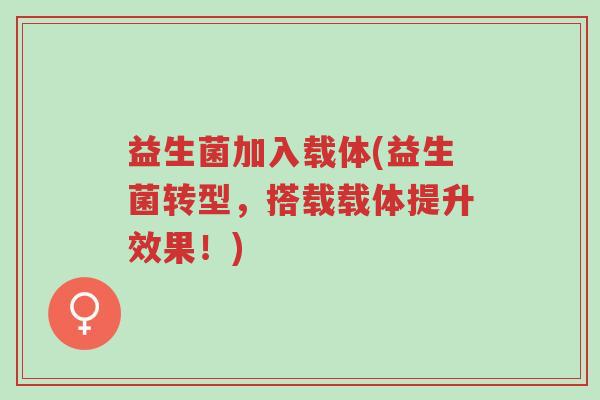 益生菌加入载体(益生菌转型,搭载载体提升效果!)-第1张图片-超越 益生菌加入载体(益生菌转型,搭载载体提升效果!)-第1张图片-超越